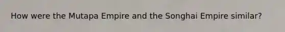 How were the Mutapa Empire and the Songhai Empire similar?