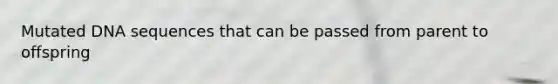 Mutated DNA sequences that can be passed from parent to offspring