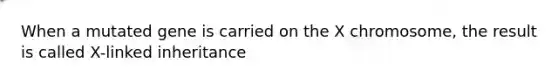 When a mutated gene is carried on the X chromosome, the result is called X-linked inheritance