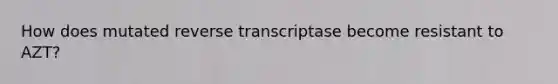 How does mutated reverse transcriptase become resistant to AZT?