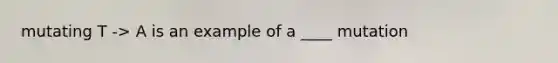 mutating T -> A is an example of a ____ mutation