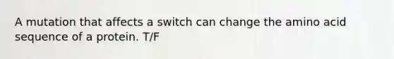 A mutation that affects a switch can change the amino acid sequence of a protein. T/F