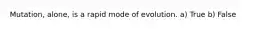 Mutation, alone, is a rapid mode of evolution. a) True b) False