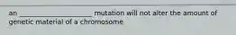 an ______________________ mutation will not alter the amount of genetic material of a chromosome