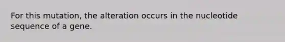 For this mutation, the alteration occurs in the nucleotide sequence of a gene.