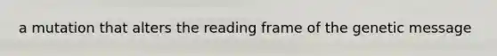 a mutation that alters the reading frame of the genetic message