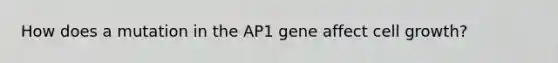 How does a mutation in the AP1 gene affect cell growth?