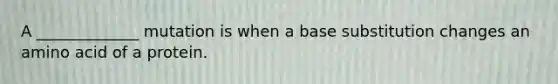 A _____________ mutation is when a base substitution changes an amino acid of a protein.