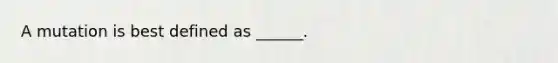 A mutation is best defined as ______.