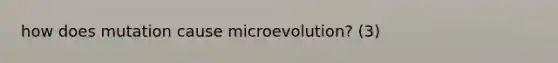 how does mutation cause microevolution? (3)