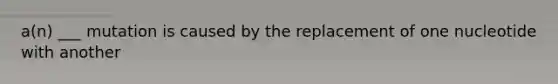 a(n) ___ mutation is caused by the replacement of one nucleotide with another