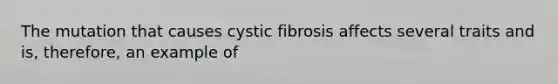 The mutation that causes cystic fibrosis affects several traits and is, therefore, an example of