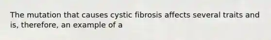 The mutation that causes cystic fibrosis affects several traits and is, therefore, an example of a