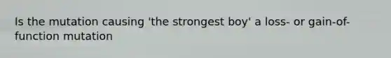 Is the mutation causing 'the strongest boy' a loss- or gain-of-function mutation