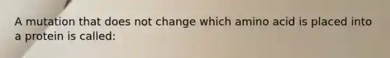 A mutation that does not change which amino acid is placed into a protein is called: