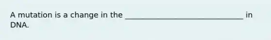A mutation is a change in the _______________________________ in DNA.