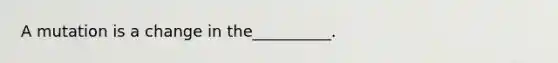 A mutation is a change in the__________.