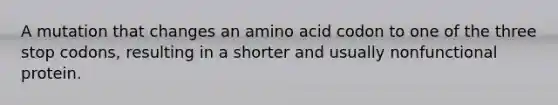 A mutation that changes an amino acid codon to one of the three stop codons, resulting in a shorter and usually nonfunctional protein.