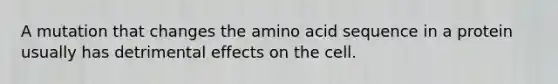 A mutation that changes the amino acid sequence in a protein usually has detrimental effects on the cell.