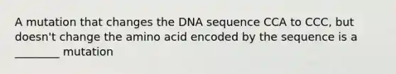 A mutation that changes the DNA sequence CCA to CCC, but doesn't change the amino acid encoded by the sequence is a ________ mutation