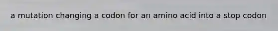 a mutation changing a codon for an amino acid into a stop codon
