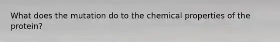 What does the mutation do to the chemical properties of the protein?