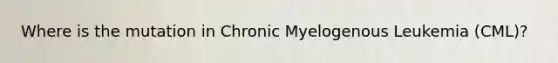 Where is the mutation in Chronic Myelogenous Leukemia (CML)?