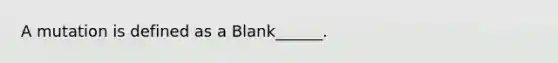 A mutation is defined as a Blank______.