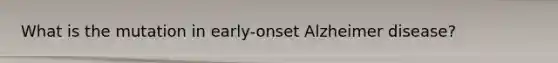 What is the mutation in early-onset Alzheimer disease?