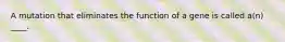 A mutation that eliminates the function of a gene is called a(n) ____.