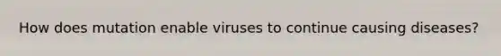 How does mutation enable viruses to continue causing diseases?