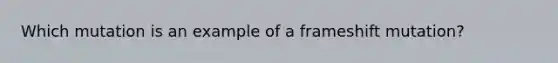 Which mutation is an example of a frameshift mutation?