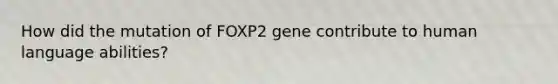 How did the mutation of FOXP2 gene contribute to human language abilities?