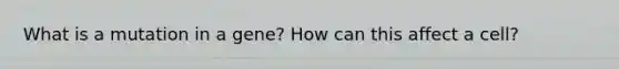 What is a mutation in a gene? How can this affect a cell?