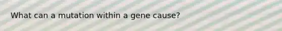 What can a mutation within a gene cause?