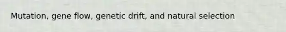 Mutation, gene flow, genetic drift, and natural selection