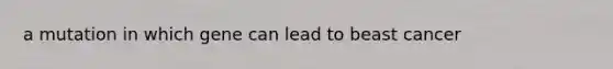 a mutation in which gene can lead to beast cancer
