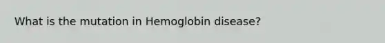 What is the mutation in Hemoglobin disease?