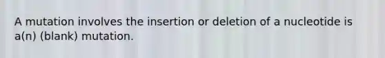 A mutation involves the insertion or deletion of a nucleotide is a(n) (blank) mutation.