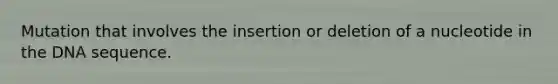 Mutation that involves the insertion or deletion of a nucleotide in the DNA sequence.