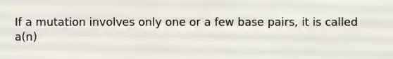 If a mutation involves only one or a few base pairs, it is called a(n)