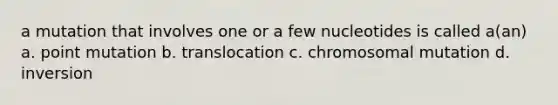 a mutation that involves one or a few nucleotides is called a(an) a. point mutation b. translocation c. chromosomal mutation d. inversion