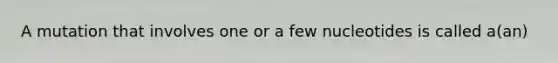 A mutation that involves one or a few nucleotides is called a(an)