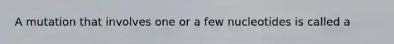 A mutation that involves one or a few nucleotides is called a