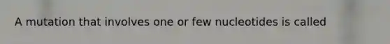 A mutation that involves one or few nucleotides is called