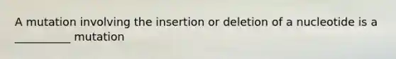 A mutation involving the insertion or deletion of a nucleotide is a __________ mutation