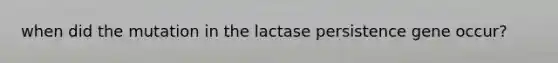 when did the mutation in the lactase persistence gene occur?