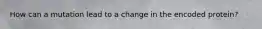 How can a mutation lead to a change in the encoded protein?