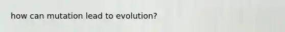 how can mutation lead to evolution?