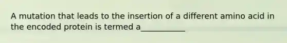 A mutation that leads to the insertion of a different amino acid in the encoded protein is termed a___________